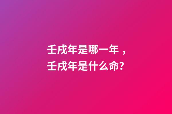 壬戌年是哪一年，壬戌年是什么命？